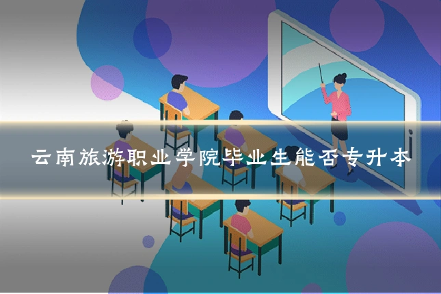 云南旅游职业学院毕业生能否专升本