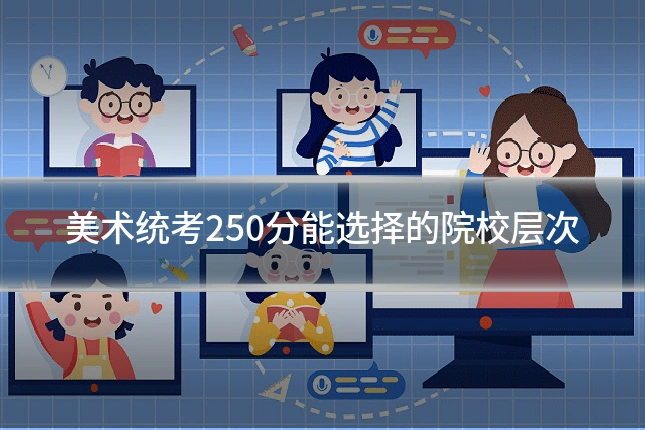 美术统考250分能选择的院校层次
