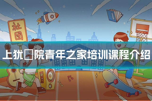上犹囍院青年之家培训课程介绍