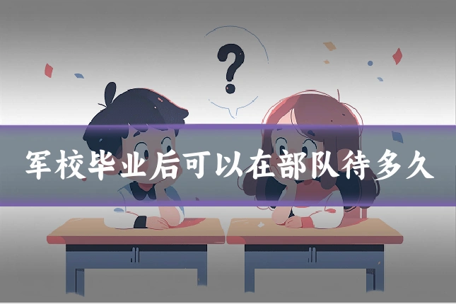 军校毕业后可以在部队待多久
