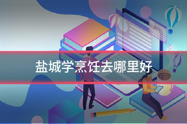 盐城学烹饪去哪里好