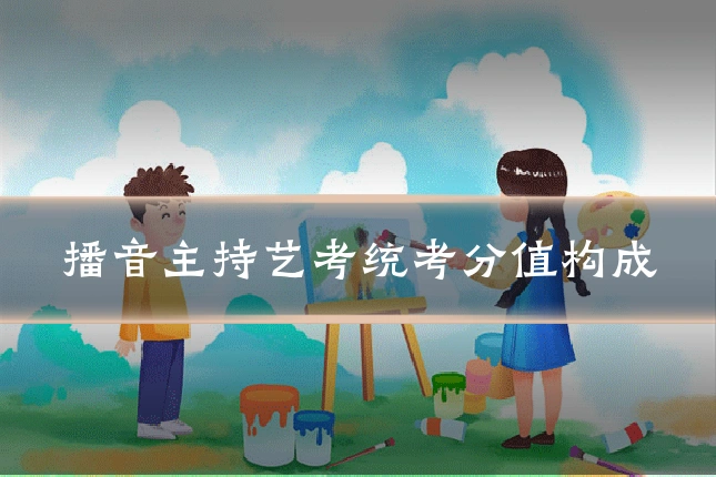 播音主持艺考统考分值构成