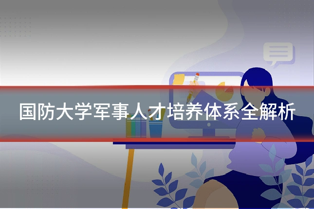 国防大学军事人才培养体系全解析
