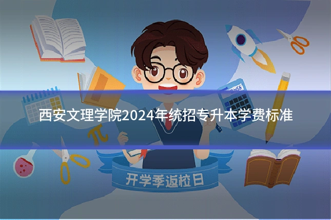 西安文理学院2024年统招专升本学费标准