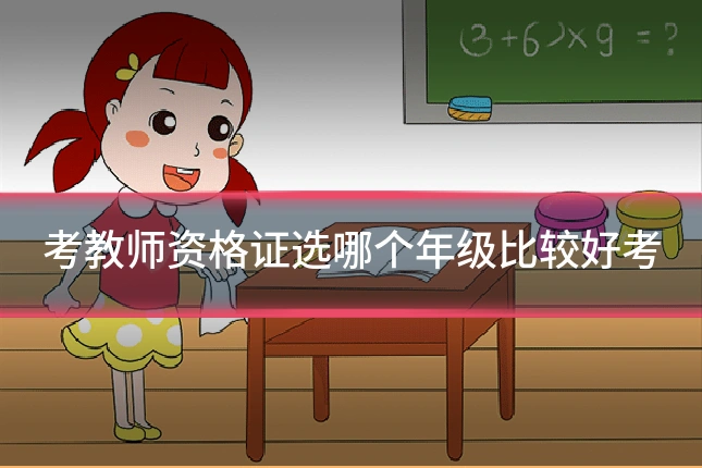 考教师资格证选哪个年级比较好考