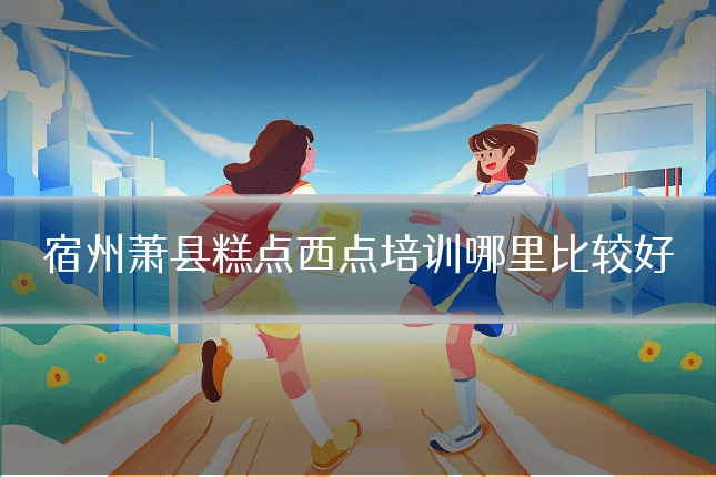 宿州萧县糕点西点培训哪里比较好