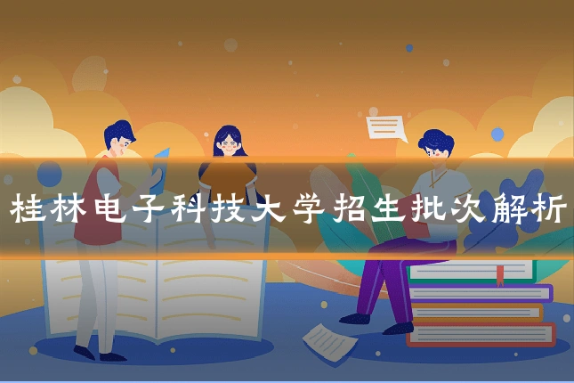 桂林电子科技大学招生批次解析