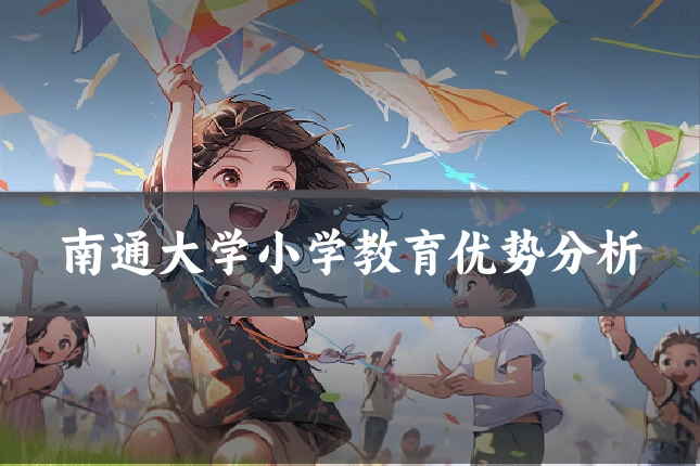 南通大学小学教育优势分析