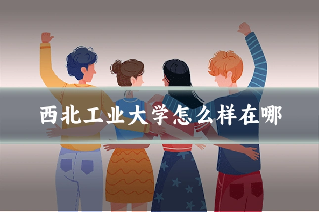 西北工业大学怎么样在哪
