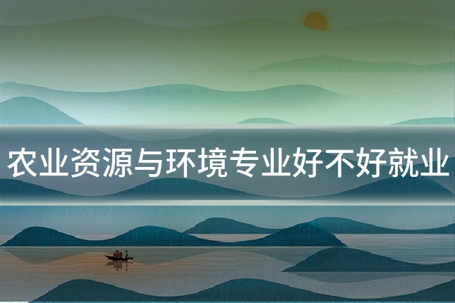 农业资源与环境专业好不好就业