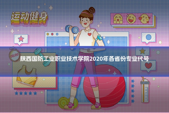 陕西国防工业职业技术学院2020年各省份专业代号