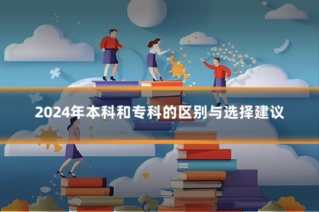 2024年本科和专科的区别与选择建议
