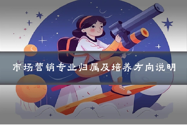 市场营销专业归属及培养方向说明
