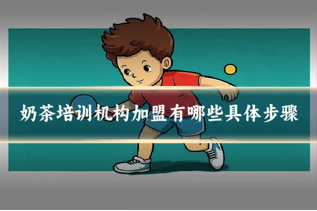 奶茶培训机构加盟有哪些具体步骤