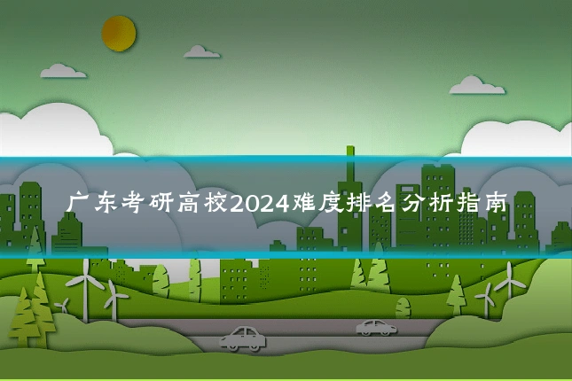 广东考研高校2024难度排名分析指南