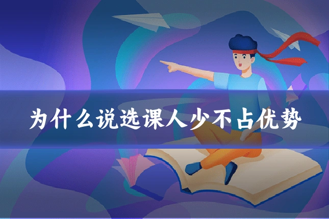 为什么说选课人少不占优势
