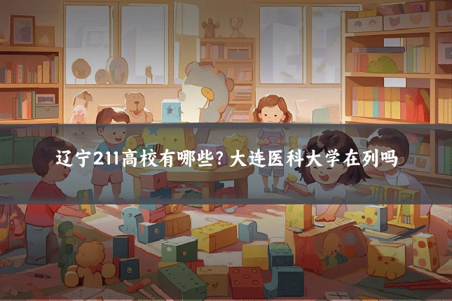 辽宁211高校有哪些?大连医科大学在列吗