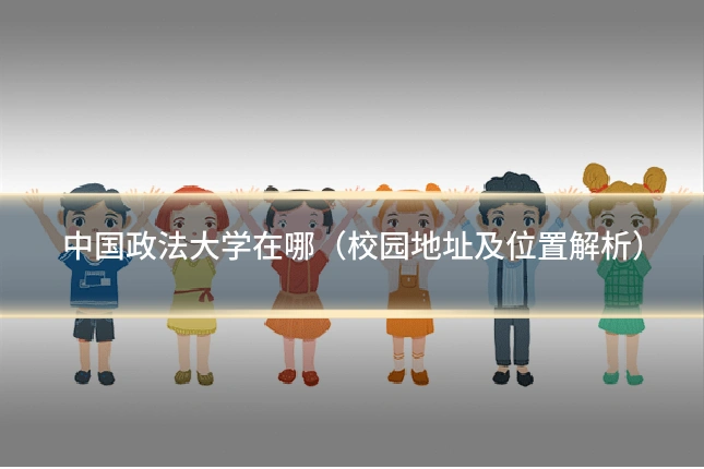 中国政法大学在哪(校园地址及位置解析)