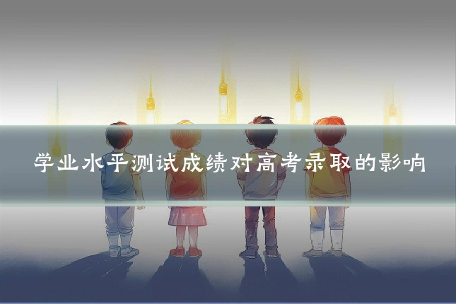 学业水平测试成绩对高考录取的影响
