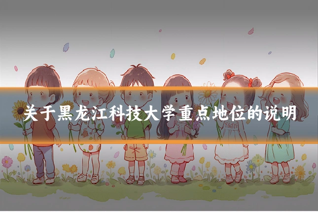 关于黑龙江科技大学重点地位的说明