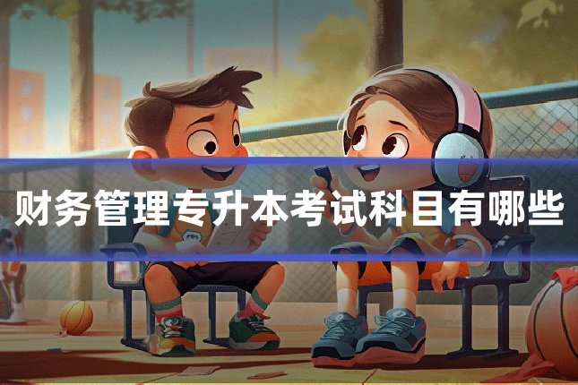财务管理专升本考试科目有哪些