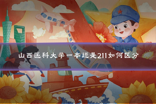 山西医科大学一本还是211如何区分