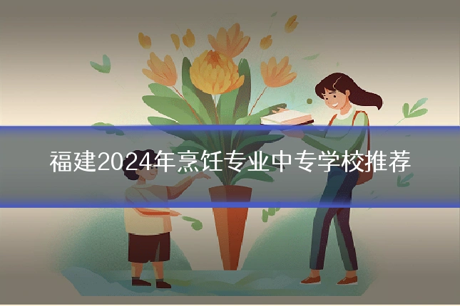 福建2024年烹饪专业中专学校推荐
