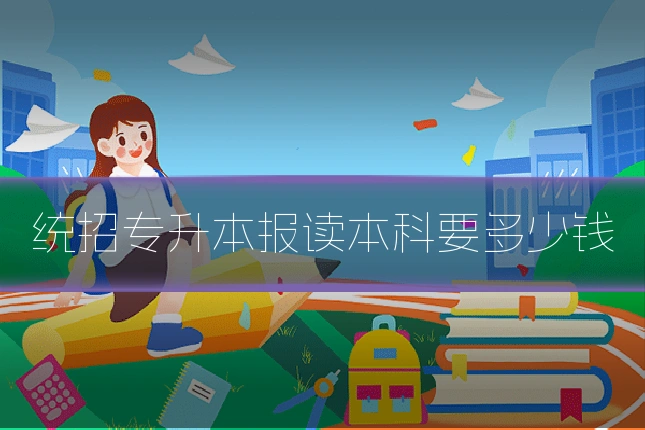 统招专升本报读本科要多少钱