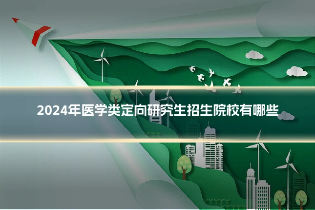 2024年医学类定向研究生招生院校有哪些