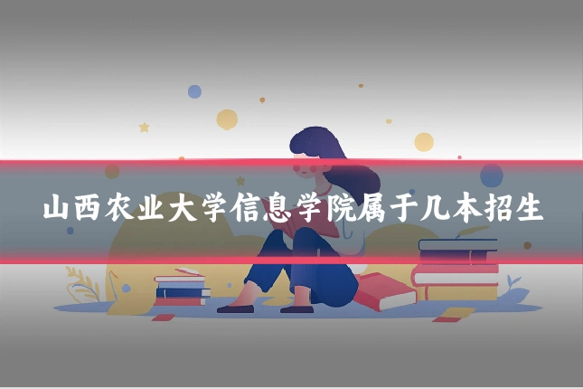 山西农业大学信息学院属于几本招生
