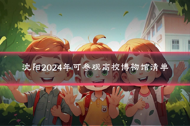 沈阳2024年可参观高校博物馆清单