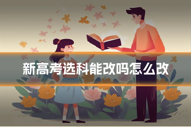 新高考选科能改吗怎么改