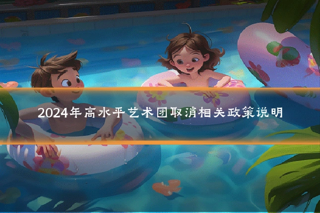 2024年高水平艺术团取消相关政策说明