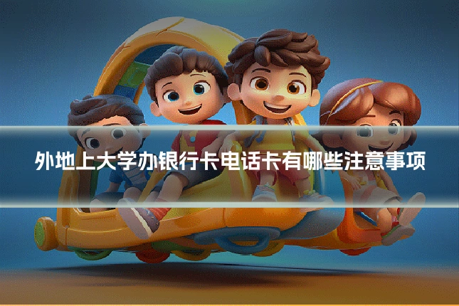 外地上大学办银行卡电话卡有哪些注意事项