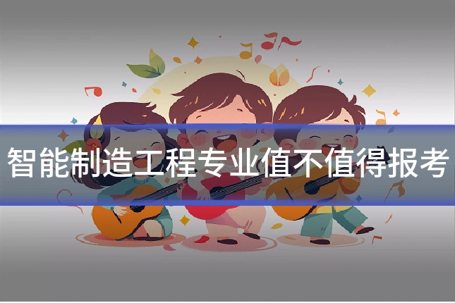 智能制造工程专业值不值得报考