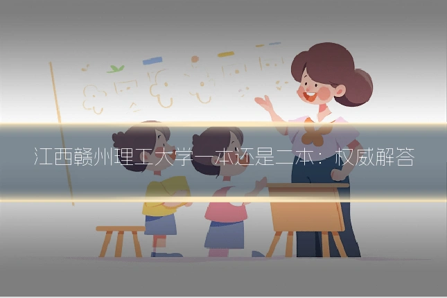江西赣州理工大学一本还是二本：权威解答