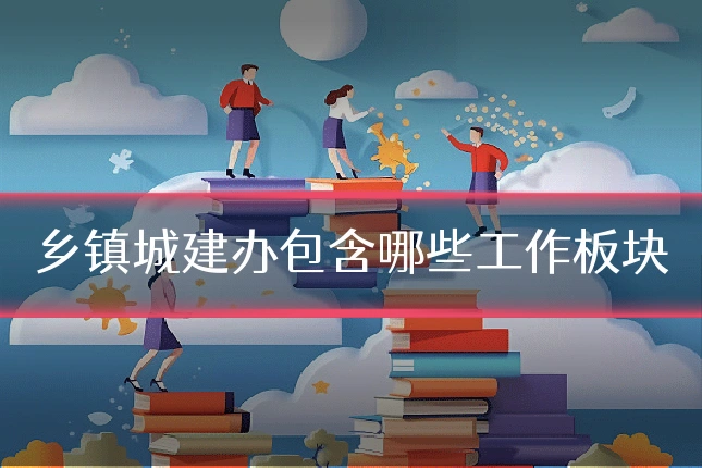 乡镇城建办包含哪些工作板块