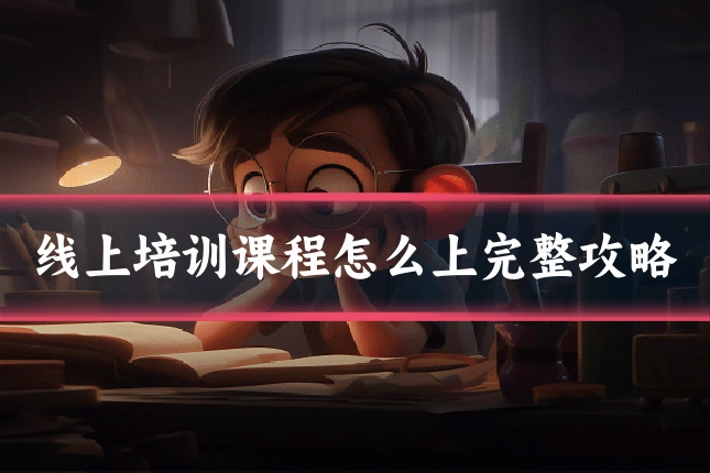 线上培训课程怎么上完整攻略