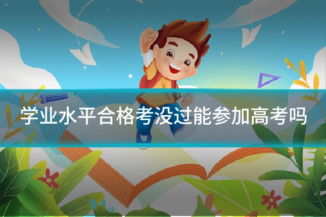 学业水平合格考没过能参加高考吗