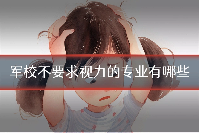 军校不要求视力的专业有哪些