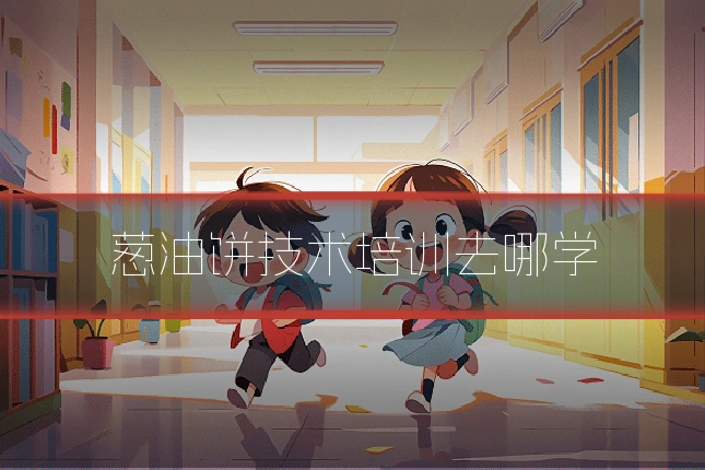 葱油饼技术培训去哪学