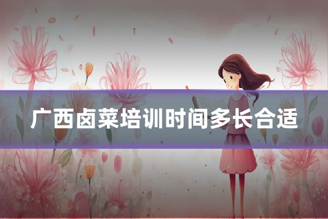 广西卤菜培训时间多长合适