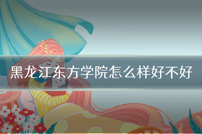 黑龙江东方学院怎么样好不好