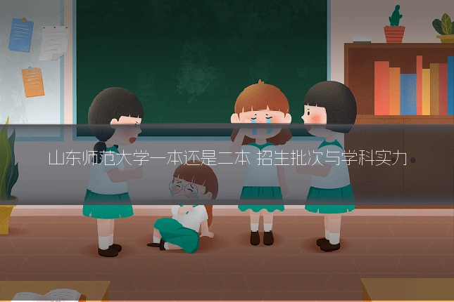 山东师范大学一本还是二本 招生批次与学科实力