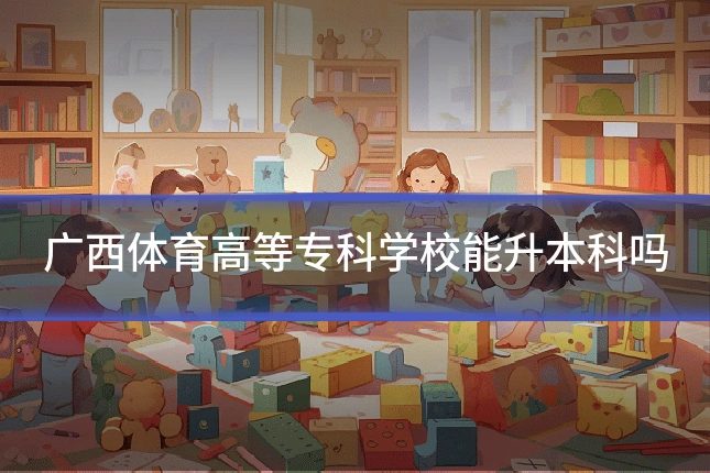 广西体育高等专科学校能升本科吗