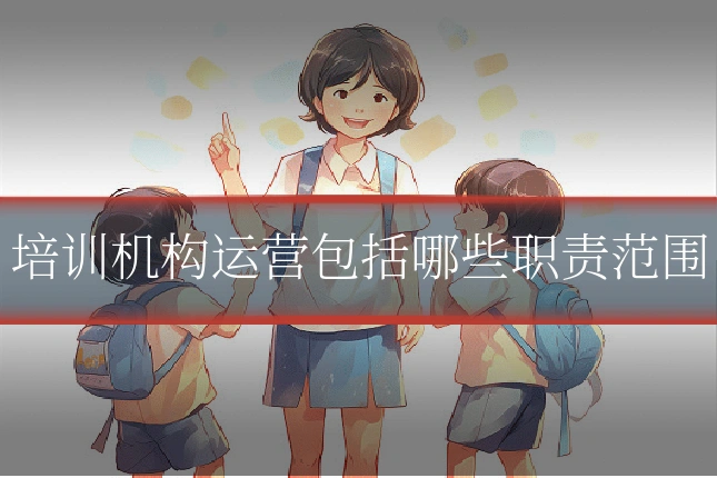 培训机构运营包括哪些职责范围