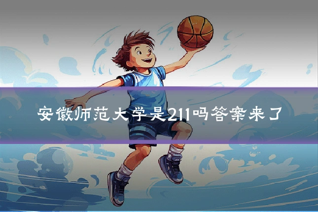 安徽师范大学是211吗答案来了