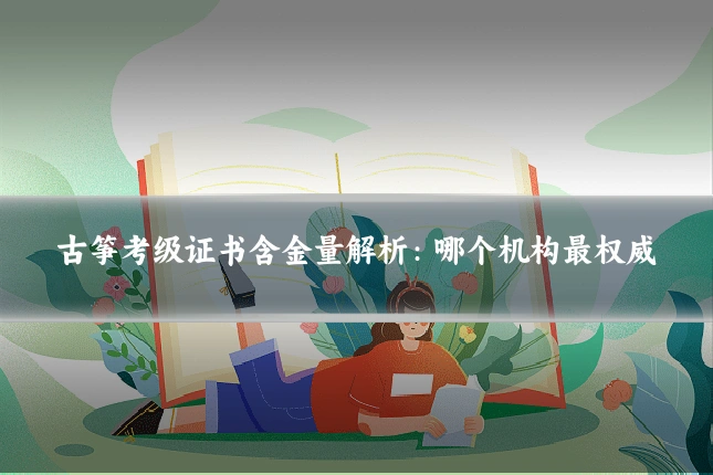 古筝考级证书含金量解析:哪个机构最权威