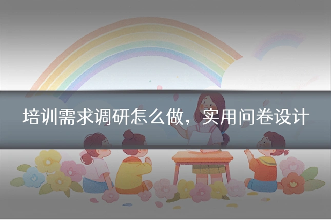 培训需求调研怎么做,实用问卷设计
