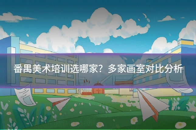 番禺美术培训选哪家?多家画室对比分析